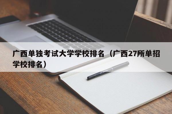 广西单独考试大学学校排名（广西27所单招学校排名）