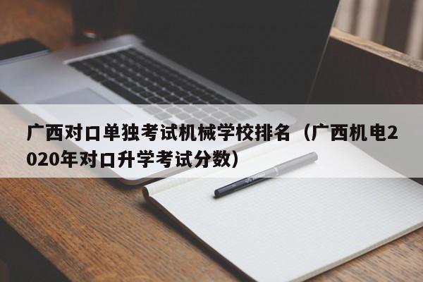 广西对口单独考试机械学校排名（广西机电2020年对口升学考试分数）