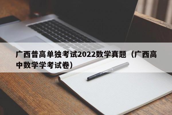广西普高单独考试2022数学真题（广西高中数学学考试卷）