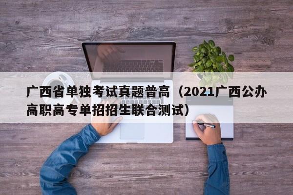 广西省单独考试真题普高（2021广西公办高职高专单招招生联合测试）